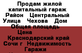 Продам жилой капитальный гараж › Район ­ Центральный › Улица ­ Чехова › Дом ­ 58 › Общая площадь ­ 81 › Цена ­ 1 500 000 - Краснодарский край, Сочи г. Недвижимость » Гаражи   . Краснодарский край,Сочи г.